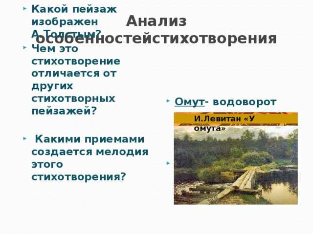 Анализ особенностейстихотворения Какой пейзаж изображен А.Толстым? Чем это стихотворение отличается от других стихотворных пейзажей? Омут - водоворот на реке, образуемый встречным течением.     Какими приемами создается мелодия этого стихотворения? И.Левитан «У омута» 