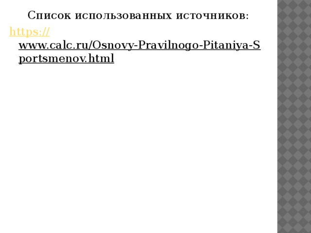 Список использованных источников: https:// www.calc.ru/Osnovy-Pravilnogo-Pitaniya-Sportsmenov.html  
