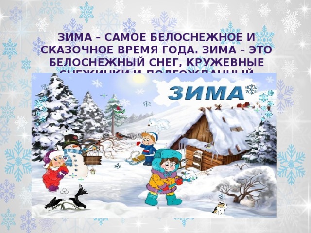 Зима – самое белоснежное и сказочное время года. Зима – это белоснежный снег, кружевные снежинки и долгожданный праздник Новый год. 