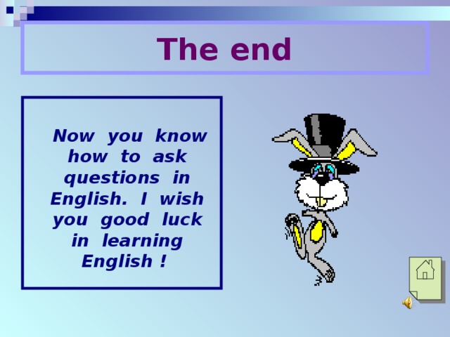 The end  Now you know how to ask questions in English. I wish you good luck in learning English !  