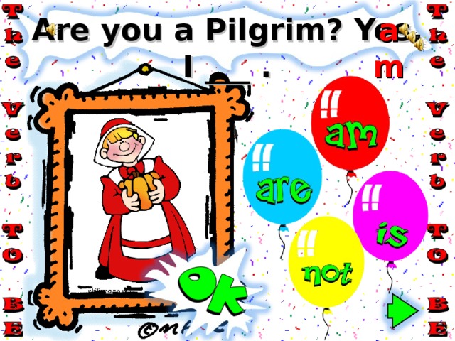 am Are you a Pilgrim? Yes, I ___ . 