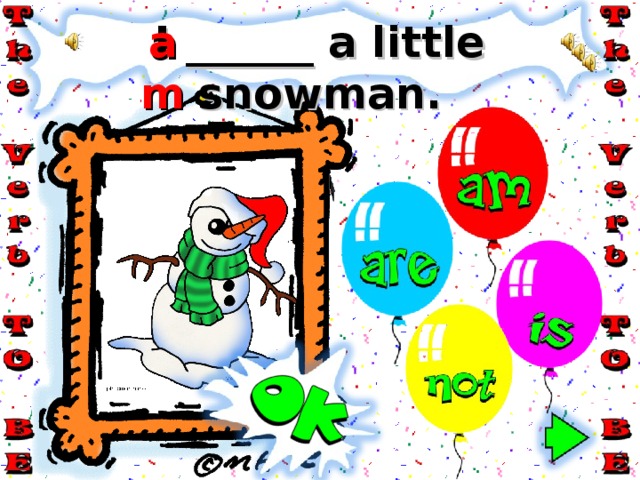 am I ______ a little snowman. 