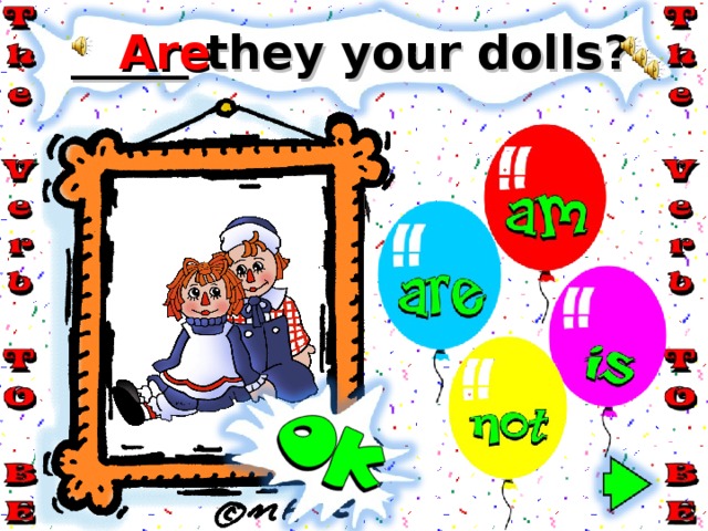 Are _____ they your dolls? 