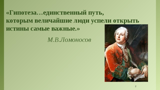    «Гипотеза…единственный путь, которым величайшие люди успели открыть истины самые важные.»  М.В.Ломоносов   