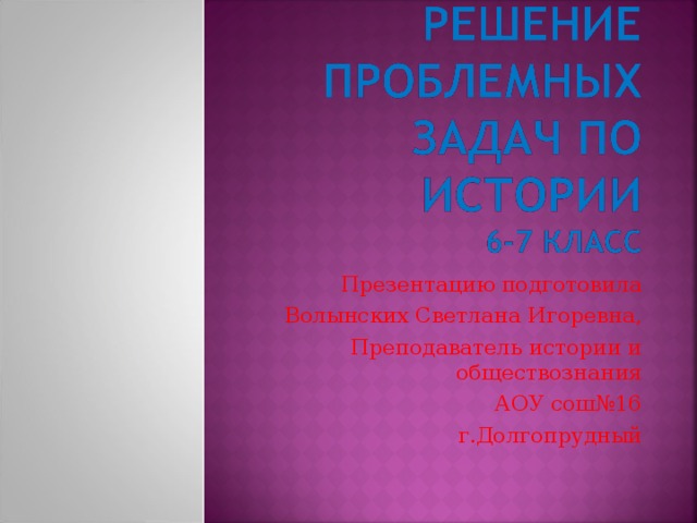Презентацию подготовила Волынских Светлана Игоревна, Преподаватель истории и обществознания АОУ сош№16 г.Долгопрудный 