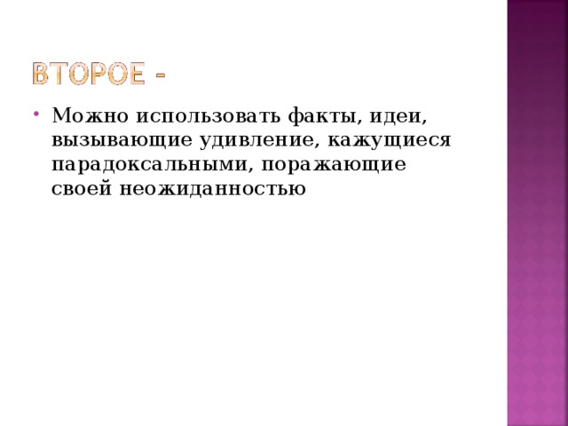 Можно использовать факты, идеи, вызывающие удивление, кажущиеся парадоксальными, поражающие своей неожиданностью 