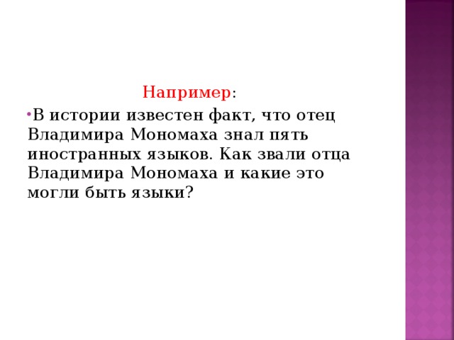  Например : В истории известен факт, что отец Владимира Мономаха знал пять иностранных языков. Как звали отца Владимира Мономаха и какие это могли быть языки?  