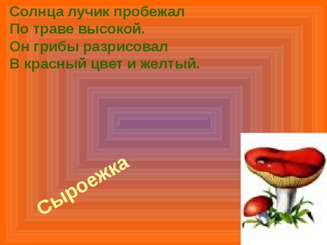 Солнца лучик пробежал  По траве высокой.  Он грибы разрисовал  В красный цвет и желтый.  Сыроежка  