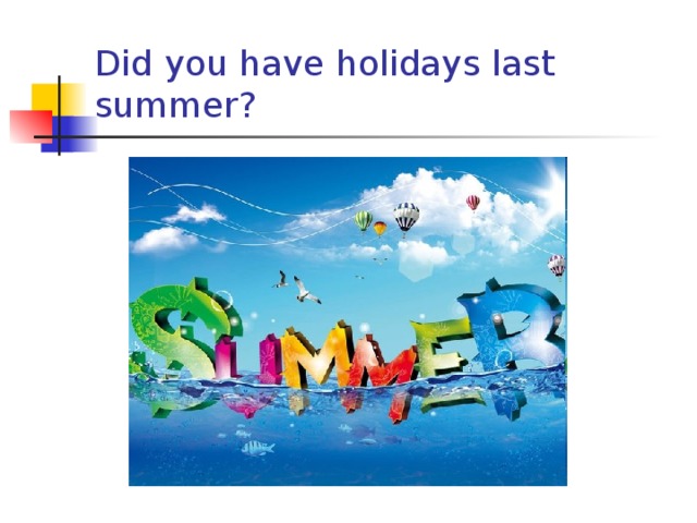 Did you have holidays last summer? 
