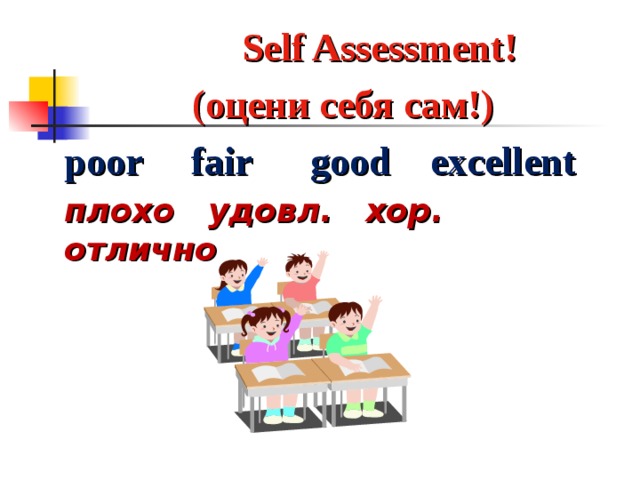   Self Assessment !  ( оцени себя сам!)  poor  fair  good  excellent  плохо удовл. хор. отлично 