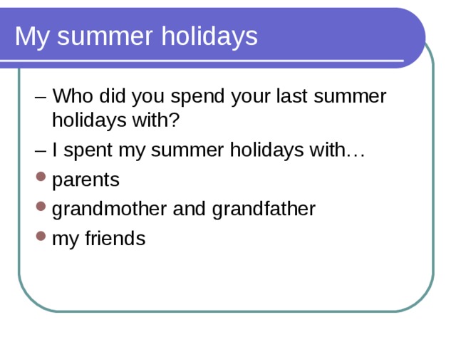 My summer holidays – Who did you spend your last summer holidays with? – I spent my summer holidays with… parents grandmother and grandfather my friends  