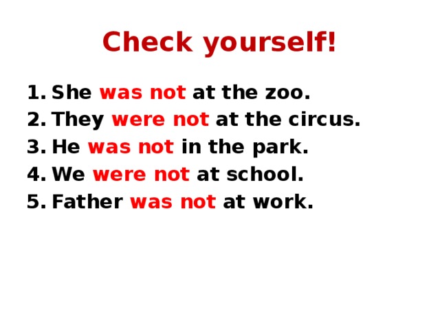 Check yourself! She was not at the zoo. They were not at the circus. He was not in the park. We were not at school. Father was not at work. 