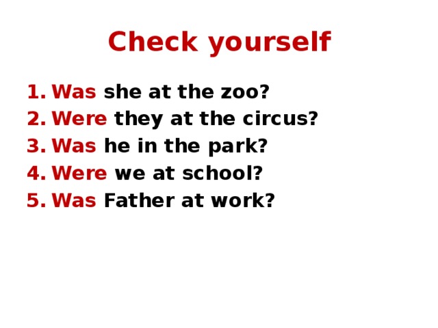Check yourself Was she at the zoo? Were they at the circus? Was he in the park? Were we at school? Was Father at work? 