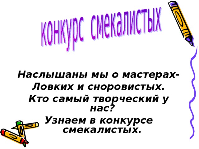   Наслышаны мы о мастерах- Ловких и сноровистых. Кто самый творческий у нас? Узнаем в конкурсе смекалистых. 