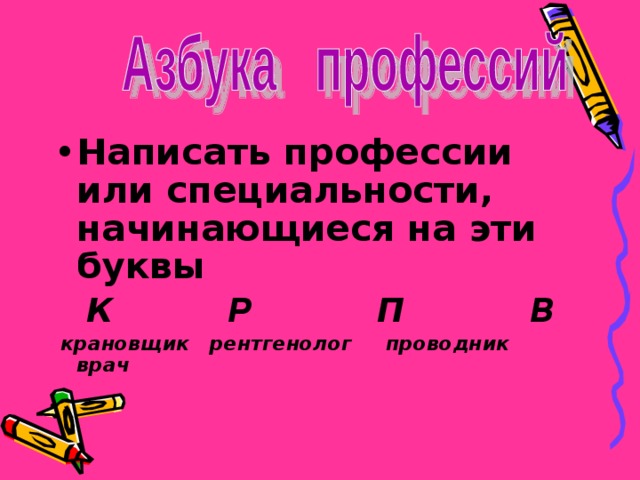 Написать профессии или специальности, начинающиеся на эти буквы  К Р П В  крановщик рентгенолог проводник врач  