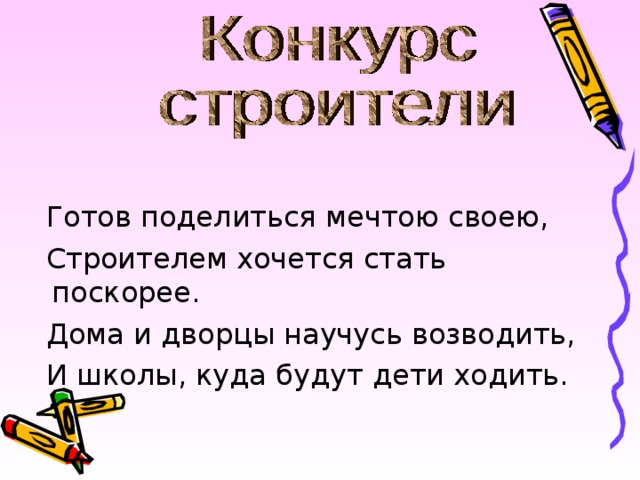  Готов поделиться мечтою своею,  Строителем хочется стать поскорее.  Дома и дворцы научусь возводить,  И школы, куда будут дети ходить. 