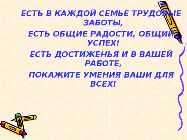  ЕСТЬ В КАЖДОЙ СЕМЬЕ ТРУДОВЫЕ ЗАБОТЫ, ЕСТЬ ОБЩИЕ РАДОСТИ, ОБЩИЙ УСПЕХ! ЕСТЬ ДОСТИЖЕНЬЯ И В ВАШЕЙ РАБОТЕ, ПОКАЖИТЕ УМЕНИЯ ВАШИ ДЛЯ ВСЕХ!  