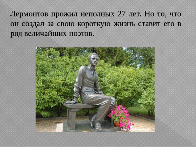 Лермонтов прожил неполных 27 лет. Но то, что он создал за свою короткую жизнь ставит его в ряд величайших поэтов. 