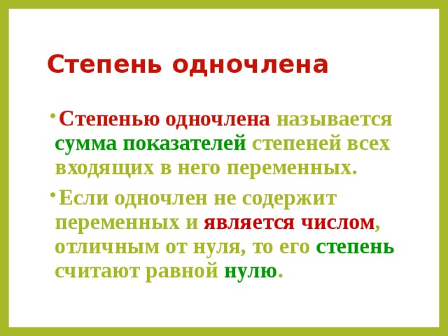 Степень одночлена Степенью одночлена называется сумма показателей степеней всех входящих в него переменных. Если одночлен не содержит переменных и является числом , отличным от нуля, то его степень считают равной нулю . 