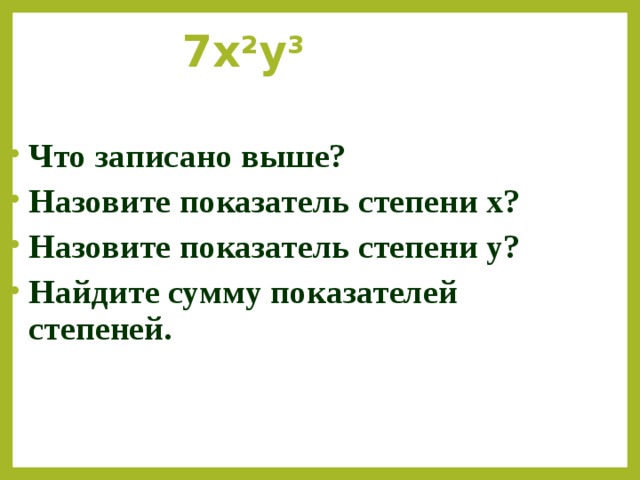 7х 2 у 3 Что записано выше? Назовите показатель степени х? Назовите показатель степени у? Найдите сумму показателей степеней.  