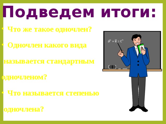 Подведем итоги: Что же такое одночлен? Одночлен какого вида  называется стандартным одночленом? Что называется степенью  одночлена? 