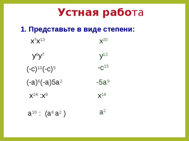 Устная рабо та 1. Представьте в виде степени: х 7 х 13  х 20 у 6 у 7  у 13 - с 15 (-с) 10 (-с) 5  (-а) 6 (-а)5а 2  -5а 9 х 24 :х 8  х 16 а 2 а 10 : (а 6 а 2 )  