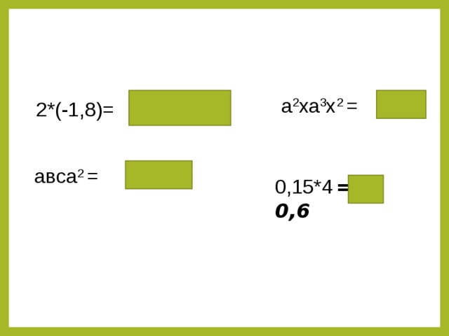 а 5 х 3 а 2 ха 3 х 2 = -5,1 2*(-1,8)= авса 2 = а 3 вс 0,15*4  = 0,6 