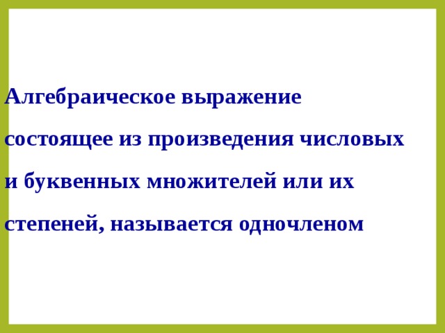 Алгебраическое выражение состоящее из произведения числовых и буквенных множителей или их степеней, называется одночленом 