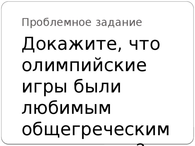 Проблемное задание Докажите, что олимпийские игры были любимым общегреческим праздником?