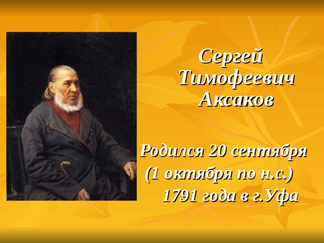  Сергей Тимофеевич Аксаков  Родился 20 сентября (1 октября по н.с.) 1791 года в г.Уфа 
