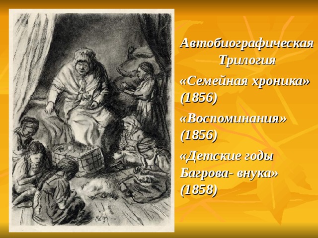 Автобиографическая Трилогия «Семейная хроника» (1856) «Воспоминания» (1856) «Детские годы Багрова- внука» (1858) 