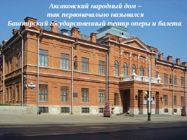 Аксаковский народный дом –  так первоначально назывался  Башкирский государственный театр оперы и балета  