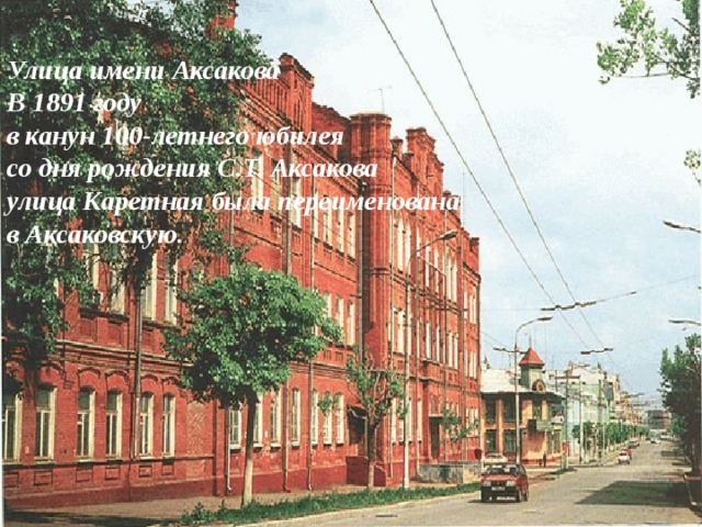 Улица имени Аксакова В 1891 году в канун 100-летнего юбилея со дня рождения С.Т. Аксакова улица Каретная была переименована в Аксаковскую. 
