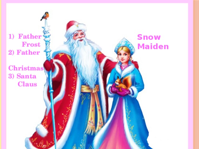 Snow Maiden Father Frost 2) Father  Christmas 3) Santa  Claus 