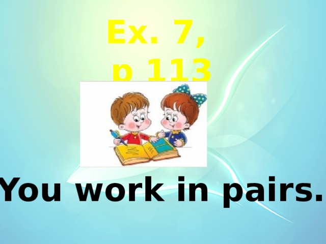 Ex. 7, p 113 You work in pairs. 