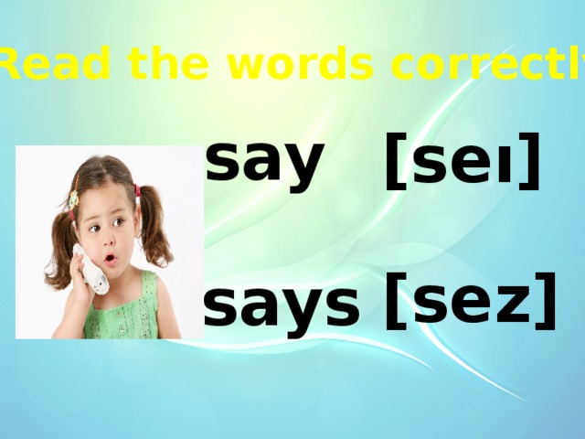 Read the words correctly  say  [seı]  [sez]  says 