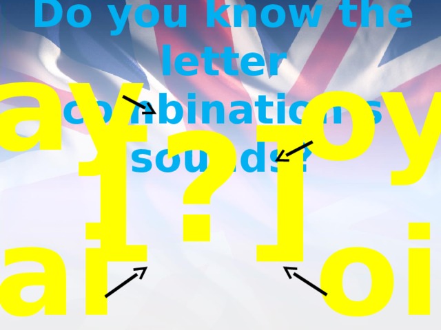 Do you know the letter combination’s sounds?  ay oy [?] ai oi 
