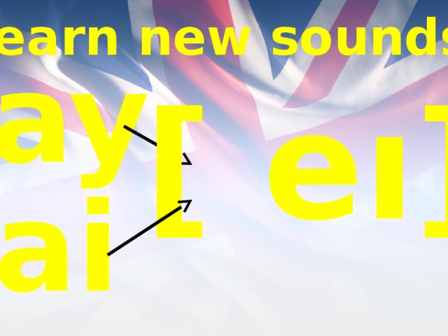 Learn new sounds ay [ eı] ai 