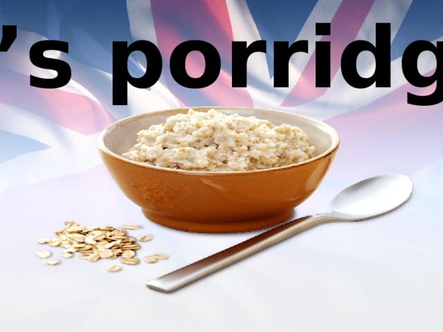 It’s porridge 