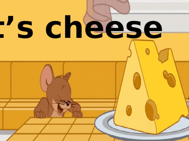It’s cheese 