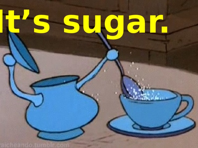 It’s sugar. 