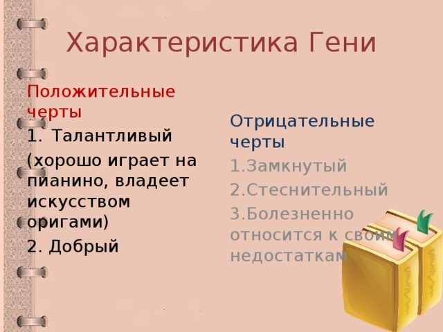 Характеристика Гени Положительные черты Отрицательные черты Талантливый 1.Замкнутый (хорошо играет на пианино, владеет искусством оригами) 2.Стеснительный 2. Добрый 3.Болезненно относится к своим недостаткам 