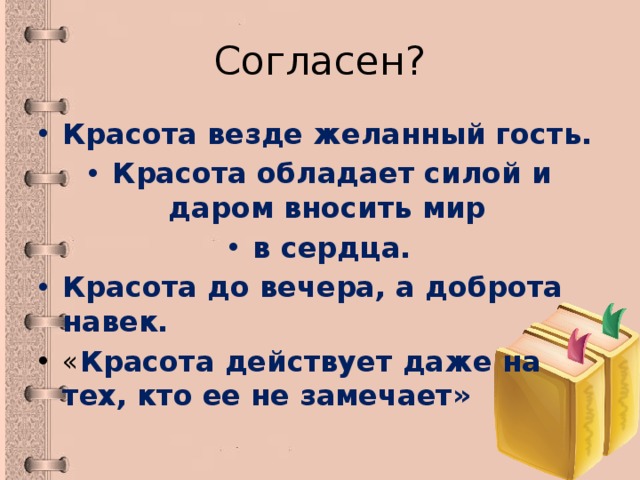 Согласен? Красота везде желанный гость. Красота обладает силой и даром вносить мир в сердца. Красота до вечера, а доброта навек. « Красота действует даже на тех, кто ее не замечает» 