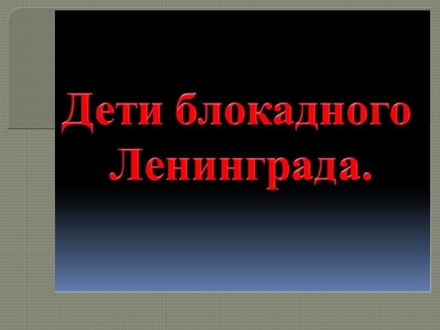 Презентация на тему « Дети блокадного Ленинграда» « Вы – дети войны , Вы – дети блокады. Вам многое в жизни Пришлось пережить. Мы вами гордимся Ребята, девчата Вы – наши герои, Вы – молодцы! 