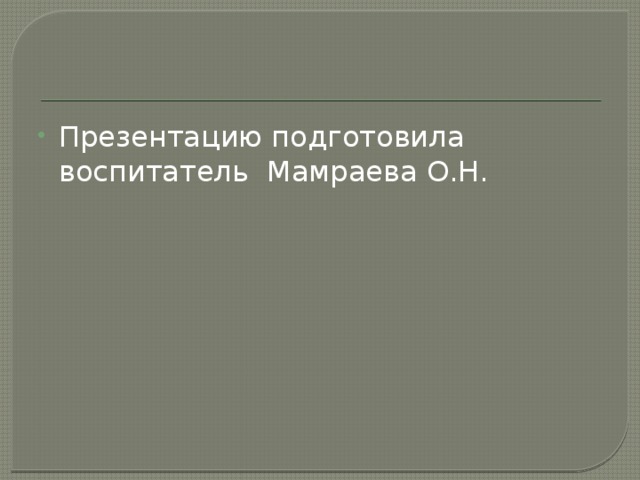 Презентацию подготовила воспитатель Мамраева О.Н. 