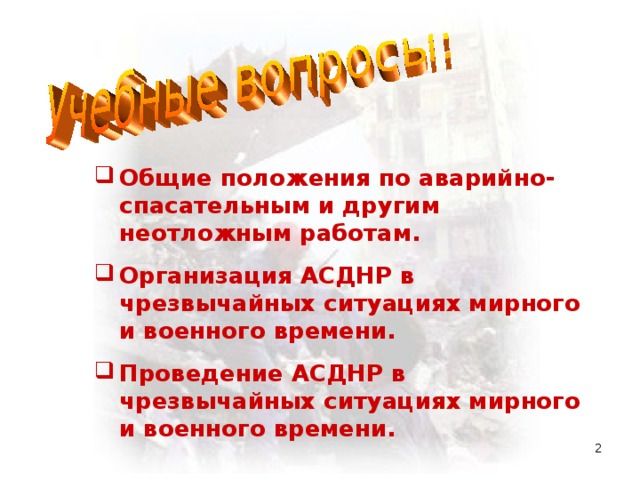 Общие положения по аварийно-спасательным и другим неотложным работам. Организация АСДНР в чрезвычайных ситуациях мирного и военного времени. Проведение АСДНР в чрезвычайных ситуациях мирного и военного времени.  