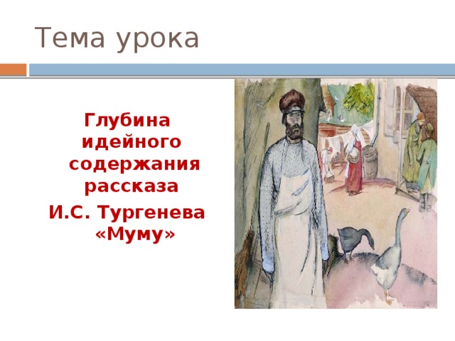 Тема урока  Глубина идейного содержания рассказа И.С. Тургенева «Муму»    