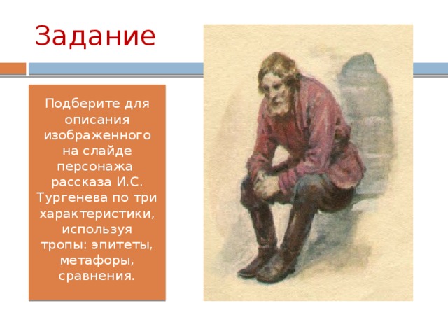 Задание Подберите для описания изображенного на слайде персонажа рассказа И.С. Тургенева по три характеристики, используя тропы: эпитеты, метафоры, сравнения.
