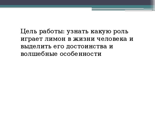 Цель работы: узнать какую роль играет лимон в жизни человека и выделить его достоинства и волшебные особенности 
