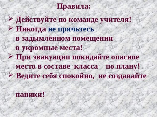 Правила:  Действуйте по команде учителя!  Никогда не прячьтесь  в задымлённом помещении  в укромные места!  При эвакуации покидайте опасное  место в составе класса по плану!  Ведите себя спокойно, не создавайте  паники! 